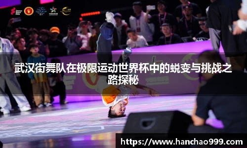 武汉街舞队在极限运动世界杯中的蜕变与挑战之路探秘