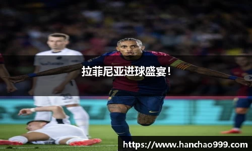 拉菲尼亚进球盛宴！