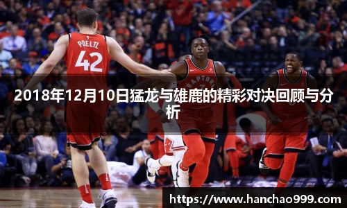 2018年12月10日猛龙与雄鹿的精彩对决回顾与分析