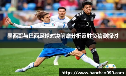 墨西哥与巴西足球对决前瞻分析及胜负猜测探讨