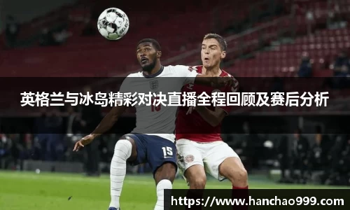 英格兰与冰岛精彩对决直播全程回顾及赛后分析
