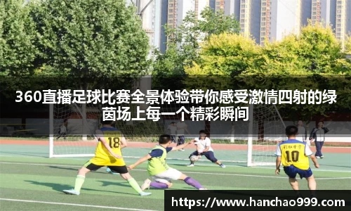 360直播足球比赛全景体验带你感受激情四射的绿茵场上每一个精彩瞬间