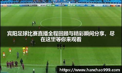 宾阳足球比赛直播全程回顾与精彩瞬间分享，尽在这里等你来观看