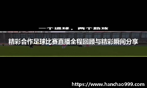 精彩合作足球比赛直播全程回顾与精彩瞬间分享