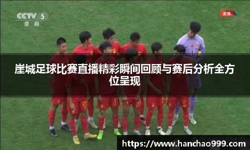崖城足球比赛直播精彩瞬间回顾与赛后分析全方位呈现