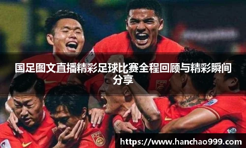 国足图文直播精彩足球比赛全程回顾与精彩瞬间分享