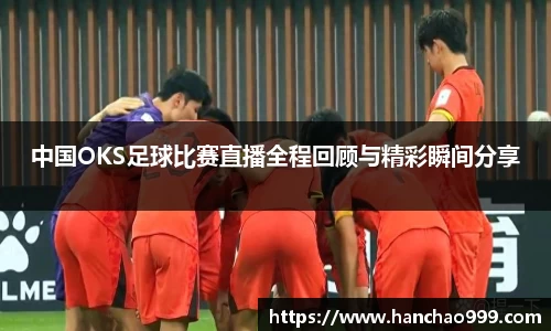 中国OKS足球比赛直播全程回顾与精彩瞬间分享