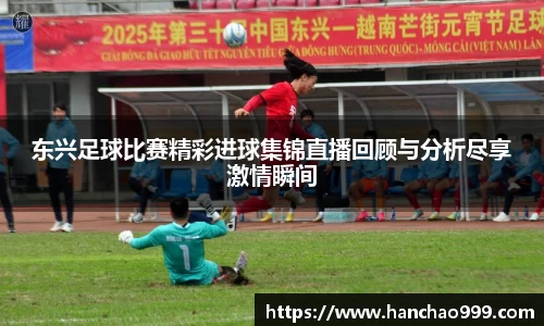 东兴足球比赛精彩进球集锦直播回顾与分析尽享激情瞬间