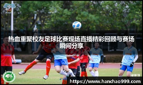 热血重聚校友足球比赛现场直播精彩回顾与赛场瞬间分享