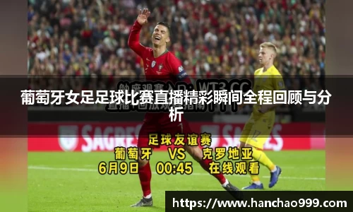 葡萄牙女足足球比赛直播精彩瞬间全程回顾与分析