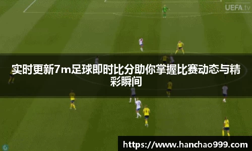 实时更新7m足球即时比分助你掌握比赛动态与精彩瞬间