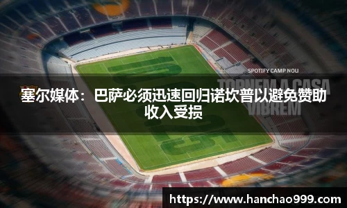 塞尔媒体：巴萨必须迅速回归诺坎普以避免赞助收入受损