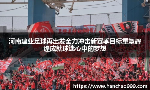 河南建业足球再出发全力冲击新赛季目标重塑辉煌成就球迷心中的梦想