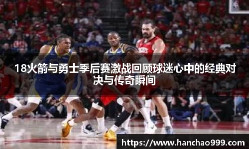 18火箭与勇士季后赛激战回顾球迷心中的经典对决与传奇瞬间