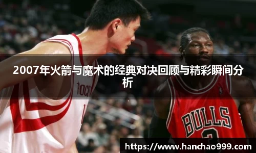 2007年火箭与魔术的经典对决回顾与精彩瞬间分析