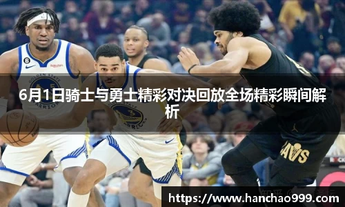 6月1日骑士与勇士精彩对决回放全场精彩瞬间解析