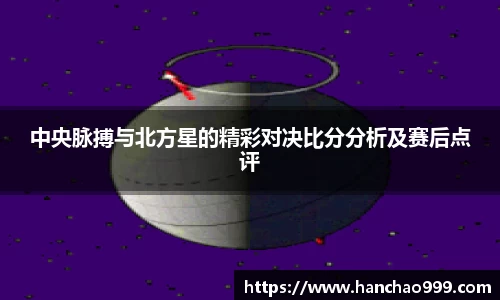 中央脉搏与北方星的精彩对决比分分析及赛后点评