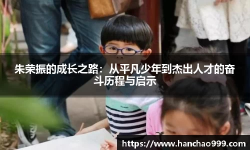 朱荣振的成长之路：从平凡少年到杰出人才的奋斗历程与启示