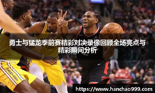 勇士与猛龙季前赛精彩对决录像回顾全场亮点与精彩瞬间分析