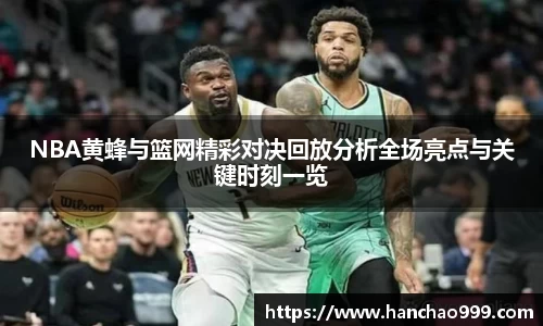 NBA黄蜂与篮网精彩对决回放分析全场亮点与关键时刻一览