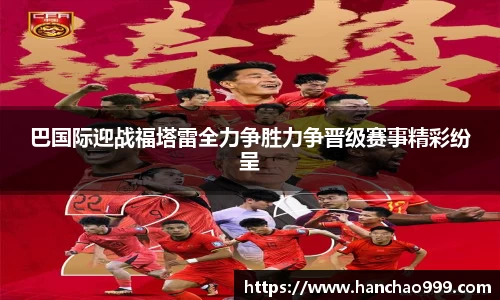 巴国际迎战福塔雷全力争胜力争晋级赛事精彩纷呈