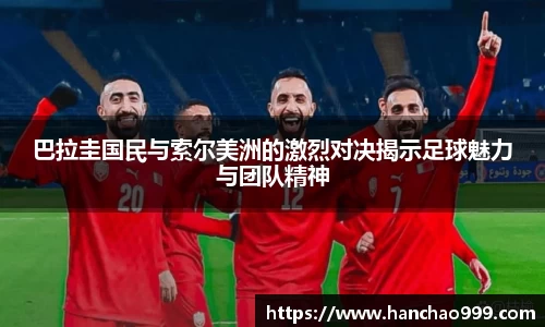 巴拉圭国民与索尔美洲的激烈对决揭示足球魅力与团队精神