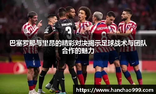 巴塞罗那与里昂的精彩对决揭示足球战术与团队合作的魅力